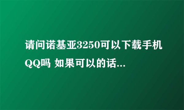 请问诺基亚3250可以下载手机QQ吗 如果可以的话能能用后台挂Q吗