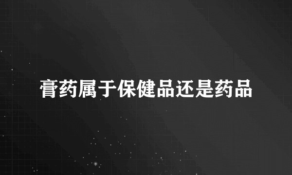 膏药属于保健品还是药品