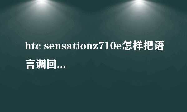 htc sensationz710e怎样把语言调回中文急？