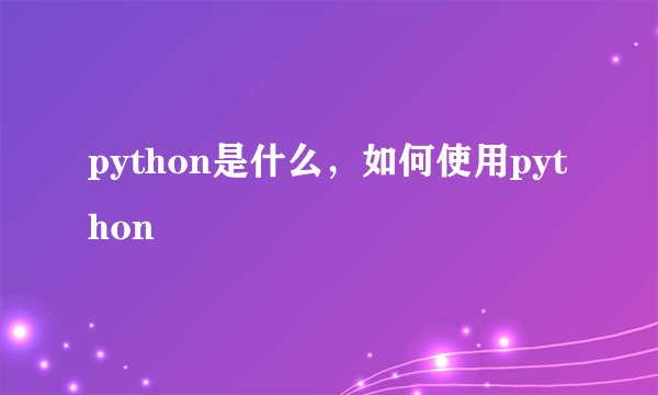 python是什么，如何使用python