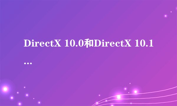 DirectX 10.0和DirectX 10.1 的区别是什么