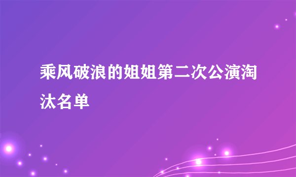 乘风破浪的姐姐第二次公演淘汰名单