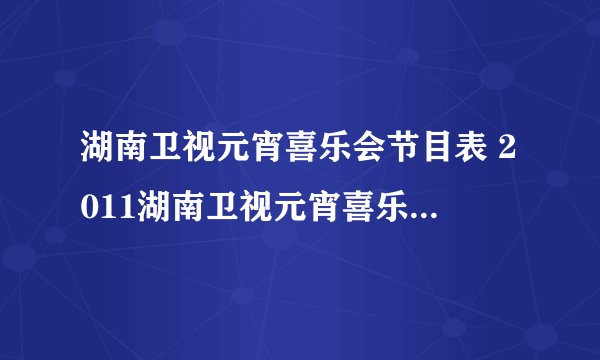 湖南卫视元宵喜乐会节目表 2011湖南卫视元宵喜乐会直播视频在线观看