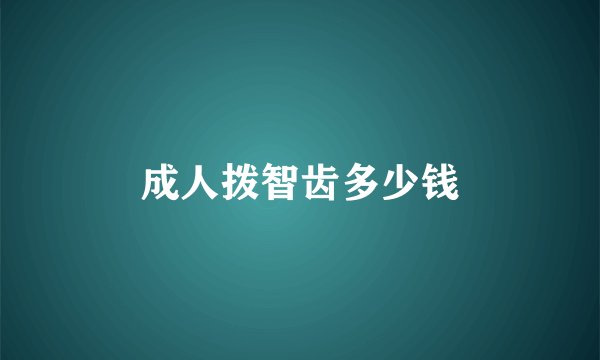 成人拨智齿多少钱