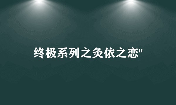 终极系列之灸依之恋