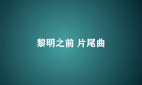 黎明之前 片尾曲