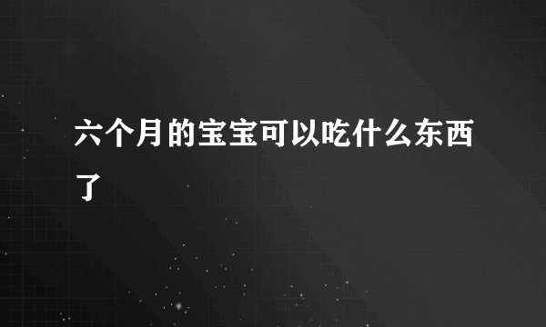 六个月的宝宝可以吃什么东西了