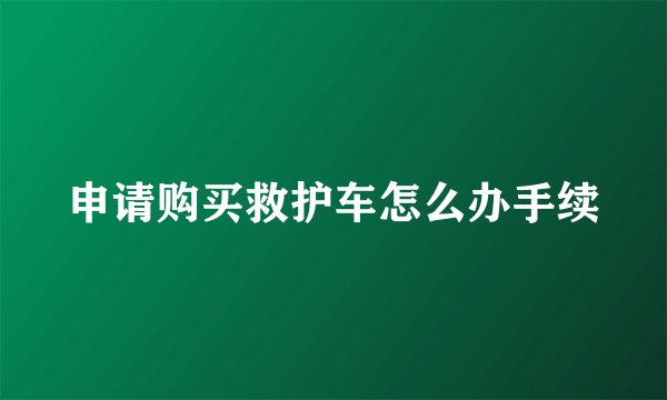 申请购买救护车怎么办手续
