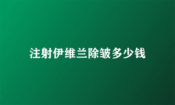 注射伊维兰除皱多少钱