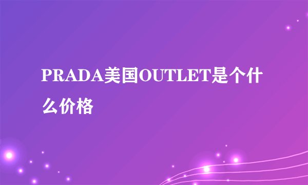 PRADA美国OUTLET是个什么价格