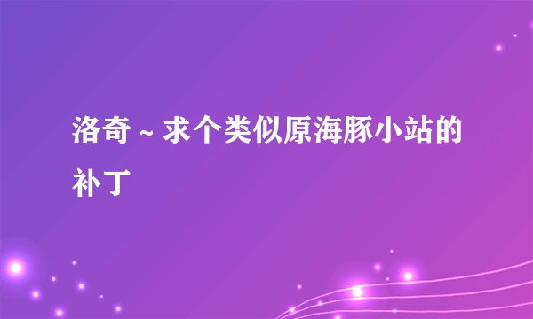 洛奇～求个类似原海豚小站的补丁