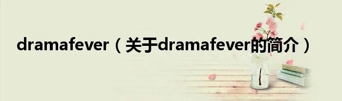 dramafever（关于dramafever的简介）