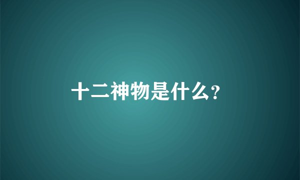 十二神物是什么？