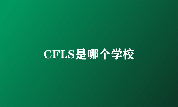 CFLS是哪个学校