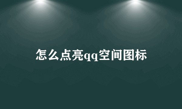 怎么点亮qq空间图标