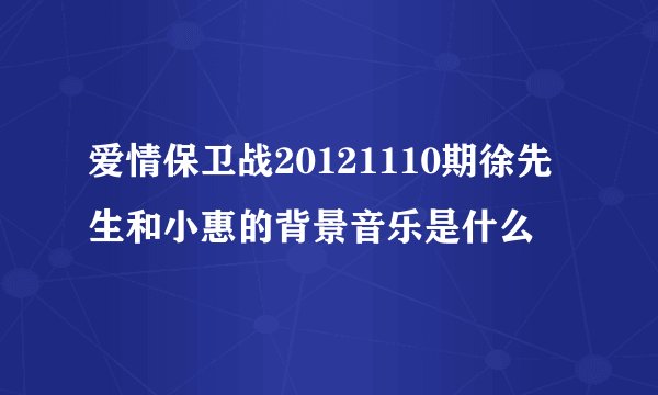 爱情保卫战20121110期徐先生和小惠的背景音乐是什么