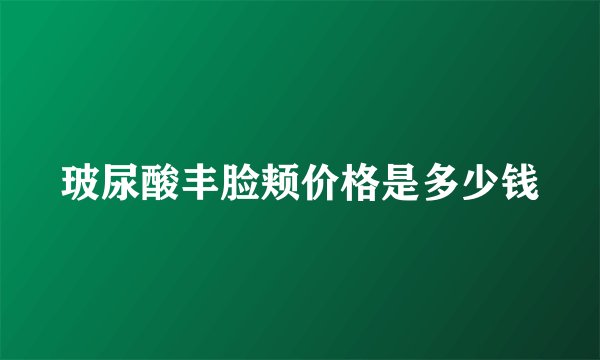 玻尿酸丰脸颊价格是多少钱