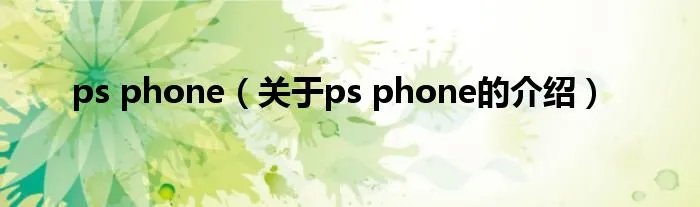ps phone（关于ps phone的介绍）