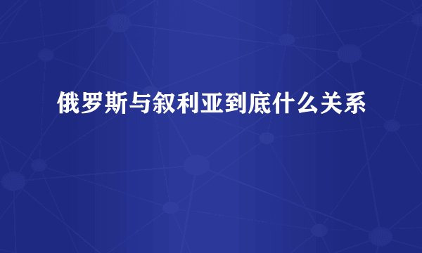 俄罗斯与叙利亚到底什么关系