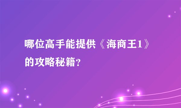 哪位高手能提供《海商王1》的攻略秘籍？