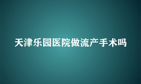 天津乐园医院做流产手术吗