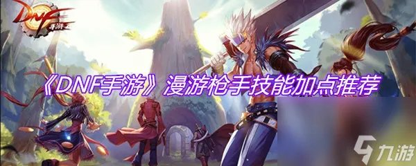 《DNF手游》漫游枪手技能加点推荐