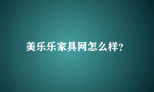 美乐乐家具网怎么样？