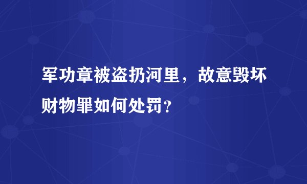 军功章被盗扔河里，故意毁坏财物罪如何处罚？