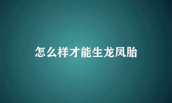 怎么样才能生龙凤胎