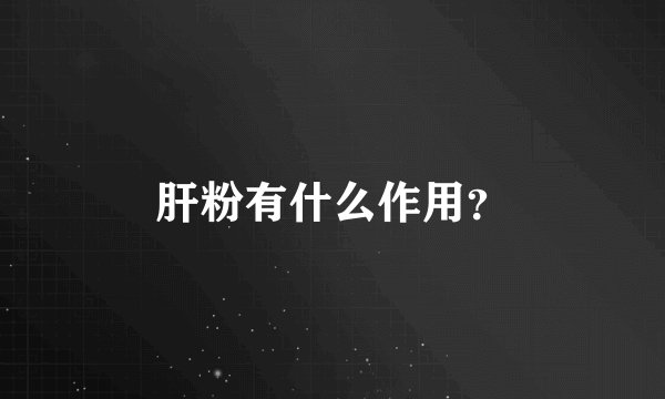 肝粉有什么作用？
