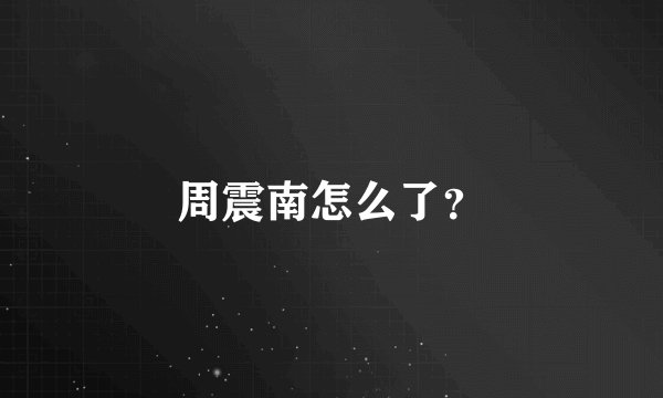 周震南怎么了？