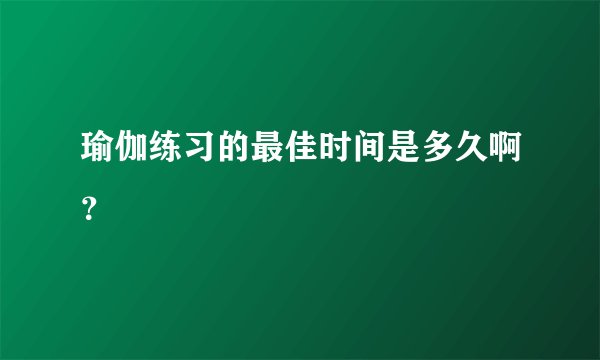 瑜伽练习的最佳时间是多久啊?