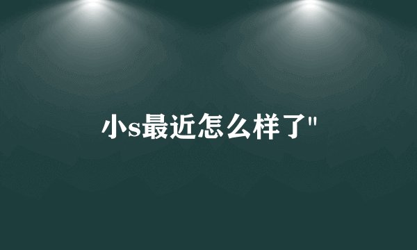 小s最近怎么样了