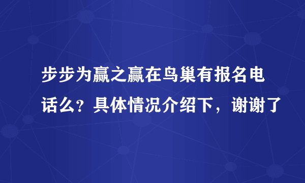 步步为赢之赢在鸟巢有报名电话么？具体情况介绍下，谢谢了