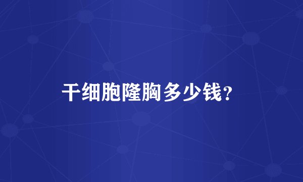 干细胞隆胸多少钱？
