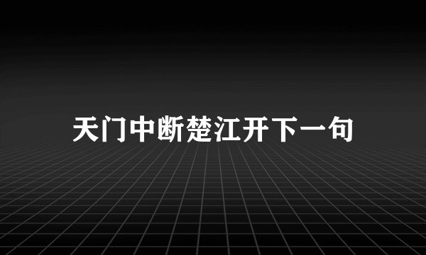 天门中断楚江开下一句