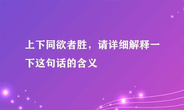 上下同欲者胜，请详细解释一下这句话的含义