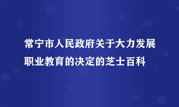 常宁市人民政府关于大力发展职业教育的决定的芝士百科