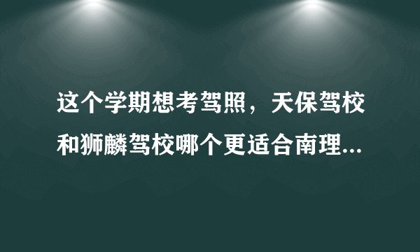 这个学期想考驾照，天保驾校和狮麟驾校哪个更适合南理工的学生?