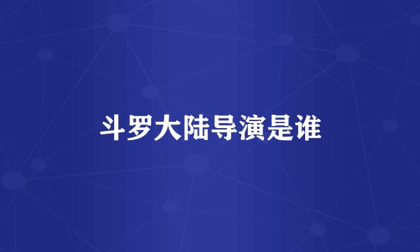 斗罗大陆导演是谁
