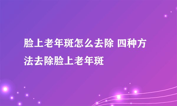 脸上老年斑怎么去除 四种方法去除脸上老年斑