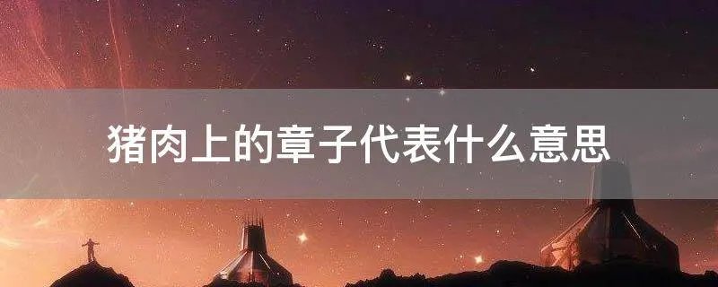 猪肉上的章子代表什么意思