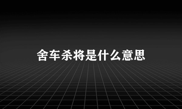 舍车杀将是什么意思