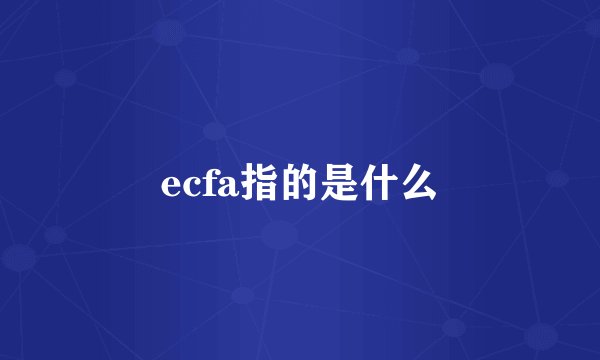 ecfa指的是什么