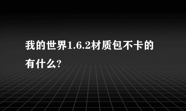 我的世界1.6.2材质包不卡的有什么?