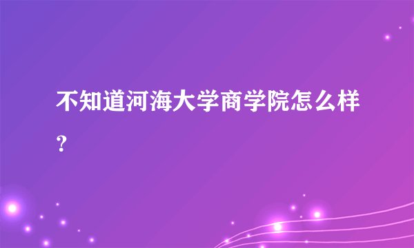 不知道河海大学商学院怎么样？