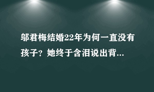 邬君梅结婚22年为何一直没有孩子？她终于含泪说出背后的秘密！