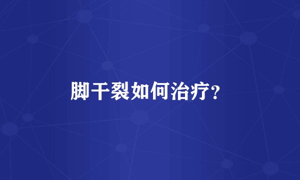 脚干裂如何治疗？