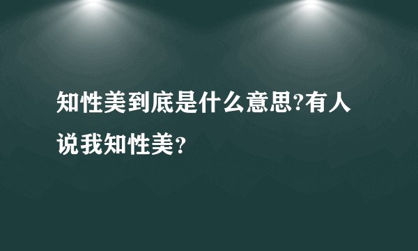 知性美到底是什么意思?有人说我知性美？