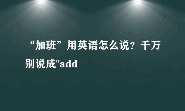 “加班”用英语怎么说？千万别说成